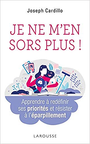 Je ne m'en sors plus ! Apprendre à redéfinir ses priorités et résister à l'éparpillement - Joseph Cardillo (2021)