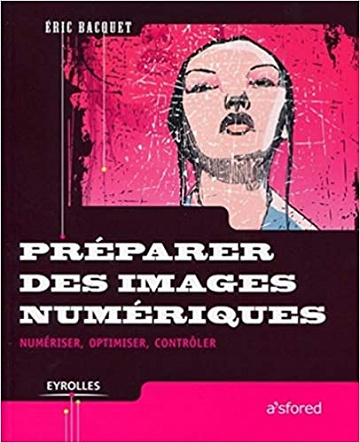 Préparer des images numériques: Numériser, optimiser, contrôler - Éric Bacquet