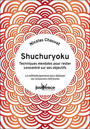 Shuchuryoku : techniques mentales pour rester concentré sur ses objectifs - Nicolas Chauvat (2021)