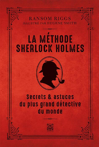La méthode Sherlock Holmes - Secrets & astuces du plus grand détective du monde - Ransom Riggs, Eugene Smith (2021)