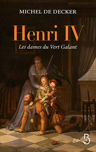 Henri IV - Les dames du Vert Galant - Michel de Decker