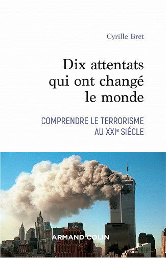 Dix attentats qui ont changé le monde : Comprendre le terrorisme au XXIe siècle - Cyrille Bret (2020)