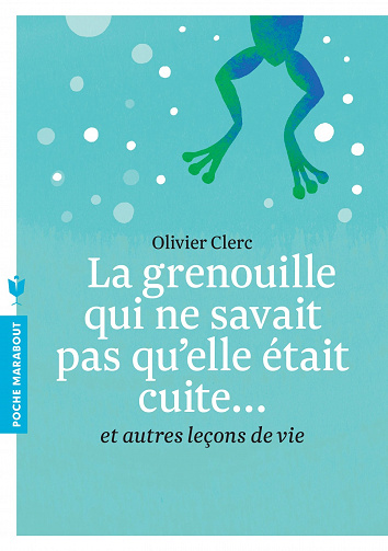 La grenouille qui ne savait pas qu'elle était cuite...: Et autres leçons de vie - Olivier Clerc