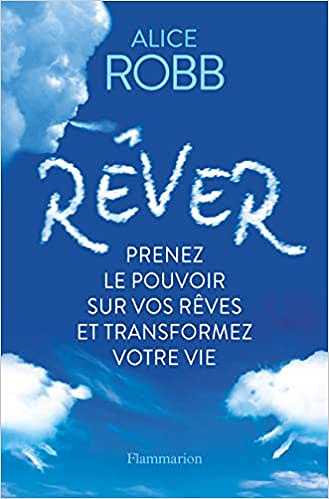 Rêver: Prenez le pouvoir sur vos rêves et transformez votre vie - Alice Robb (2021)