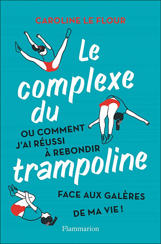 Le complexe du trampoline: Ou comment j'ai réussi à rebondir face aux galères de ma vie ! - Caroline Le Flour (2021)
