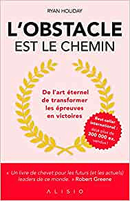 L'obstacle est le chemin : De l'art éternel de transformer les épreuves en victoires - Ryan Holiday