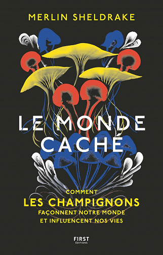 Le monde caché - Comment les champignons façonnent le monde et influencent notre avenir - Merlin Sheldrake (2021)