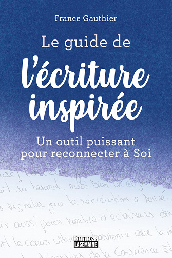 Le guide de l'écriture inspirée: Un guide puissant pour reconnecter à soi - France Gauthier