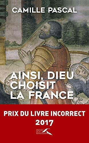 Ainsi, Dieu choisit la France : la véritable histoire de la fille aînée de l'Eglise - Camille Pascal