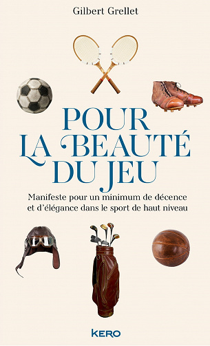 Pour la beauté du jeu : Manifeste pour un minimum de décence et d'élégance dans le sport de haut niveau - Gilbert Grellet (2021)