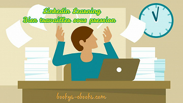 Linkedin Learning - Bien travailler sous pression (2020)
