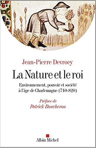 La Nature et le roi: Environnement, pouvoir et société à l'âge de Charlemagne (740-820) - Jean-Pierre Devroey