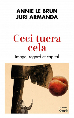 Ceci tuera cela : Image, regard et capital - Annie Le Brun, Juri Armanda (2021)