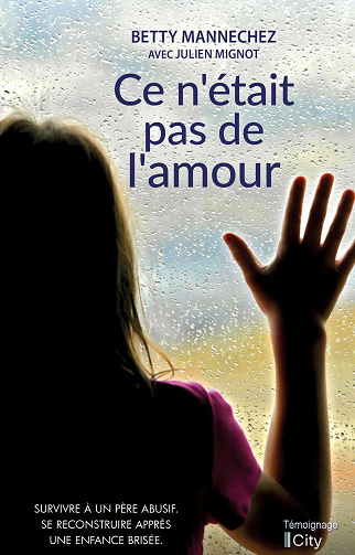 Ce n'était pas de l'amour: Survivre à un père abusif. Se reconstruire après une enfance brisée - Betty Mannechez (2021)