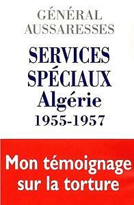 Services spéciaux Algérie 1955-1957 : Mon témoignage sur la torture - Paul AUSSARESSES