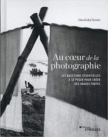 Au coeur de la photographie : Les questions essentielles à se poser pour créer des images fortes - Franck Mée et David duChemin (2020)