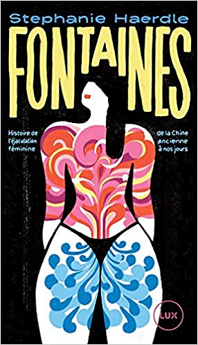 Fontaines : Histoire de l'éjaculation féminine de la Chine ancienne à nos jours - Stephanie Haerdle (2021)