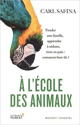 A l'école des animaux: Fonder une famille, apprendre à séduire, vivre en paix : comment font-ils ? - Carl Safina (2021)