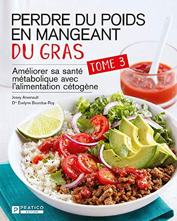 Perdre du poids en mangeant du gras, tome 3: Améliorer sa santé métabolique avec l'alimentation cétogène - Josey Arsenault et Dr Évelyne Bourdua-Roy (2021)
