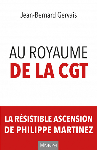 Au royaume de la CGT: La résistible ascension de Philippe Martinez - Jean-Bernard Gervais (2021)