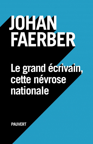 Le grand écrivain, cette névrose nationale - Johan Faerber (2021)