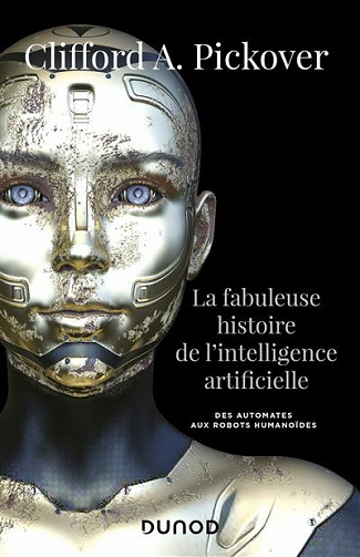 La fabuleuse histoire de l'intelligence artificielle : Des automates aux robots humanoïdes - Clifford A. Pickover (2021)