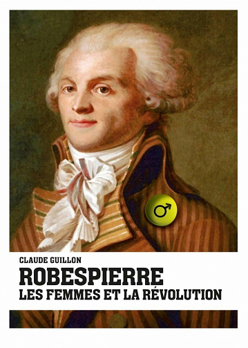 Robespierre, les femmes et la révolution - Claude Guillon (2021)