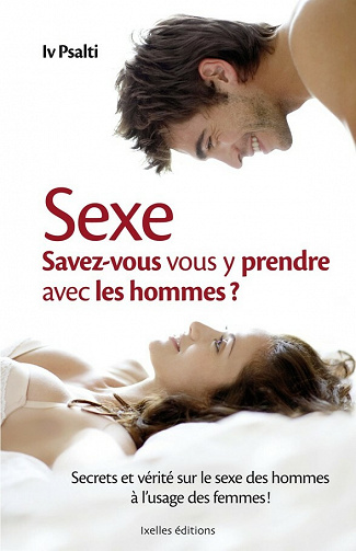 Sexe : Savez-vous vous y prendre avec hommes ? Secrets et vérité sur le sexe des hommes à l'usage des femmes ! - Iv Psalti