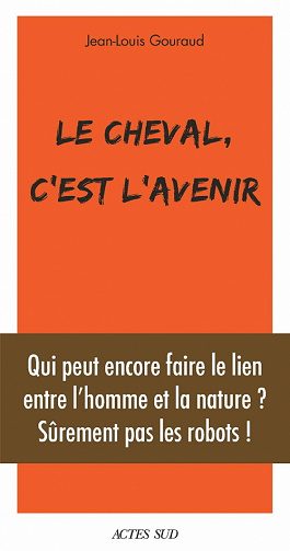 Le cheval, c'est l'avenir: Qui peut encore faire le lien entre l'et la nature ? - Jean-Louis Gouraud (2021)