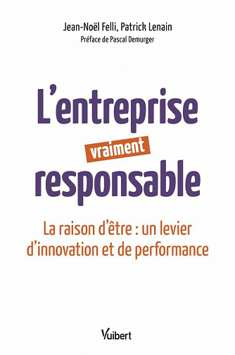 L'entreprise vraiment responsable: La raison d'être : un levier d'innovation et de performance - Patrick Lenain, Jean-Noël Felli (2021)