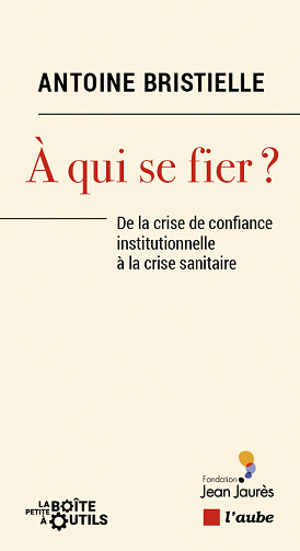 A qui se fier ? : De la crise de confiance institutionnelle à la crise sanitaire - Antoine Bristielle (2021)
