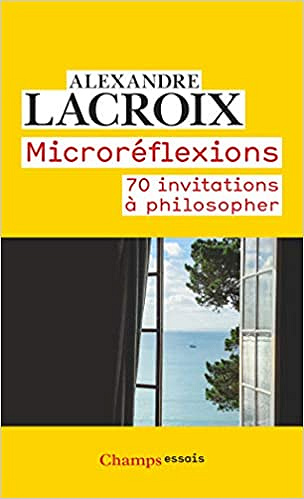 Microréflexions: 70 invitations à philosopher - Alexandre Lacroix (2021)