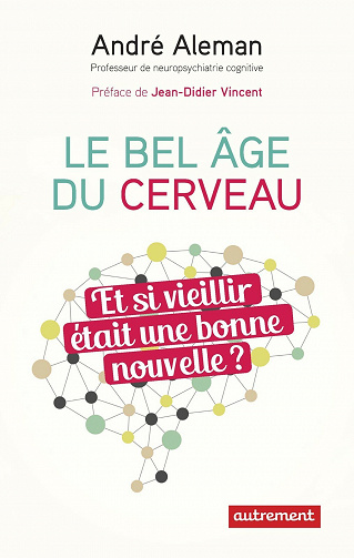 Le bel âge du cerveau: Et si vieillir était une bonne nouvelle ? - André Aleman