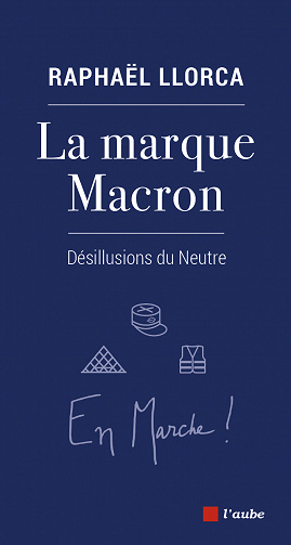 La marque Macron: Désillusions du Neutre - Raphaël Llorca (2021)