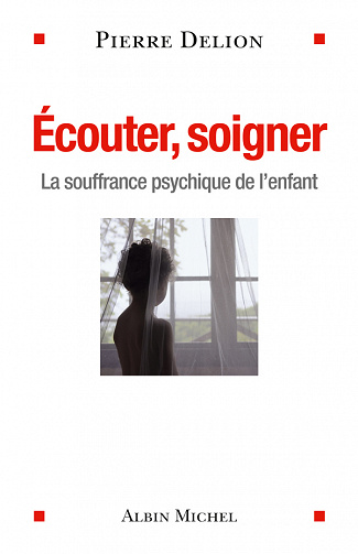 Pierre Delion - Ecouter, soigner: La souffrance psychique de l'enfant