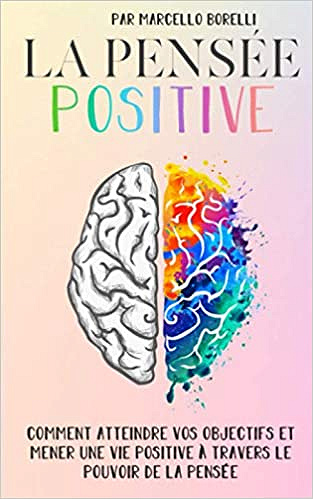 La pensée positive: Comment atteindre vos objectifs et mener une vie positive à travers le pouvoir de la pensée -Marcello Borelli (2020)