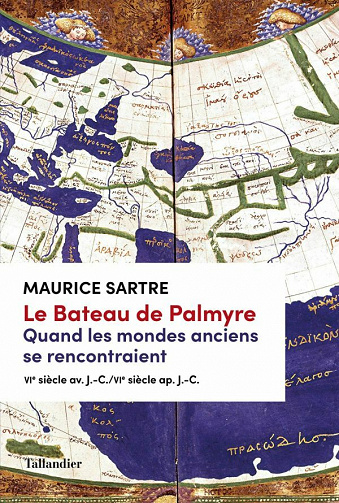 Le Bateau de Palmyre. Quand les mondes anciens se rencontraient: VIè siècle av. J.-C./VIè siècle ap. J.-C. - Maurice Sartre (2021)