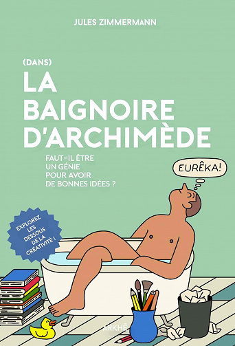 Dans la Baignoire d'Archimède: Faut-il être un génie pour avoir de bonnes idées ? - Jules Zimmermann (2021)