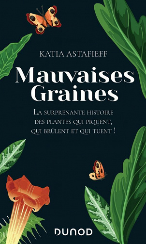 Mauvaises graines : La surprenante histoire des plantes qui piquent, qui brûlent et qui tuent! - Katia Astafieff (2021)