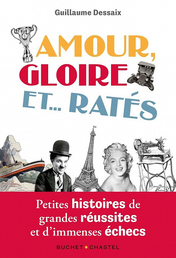 Amour, Gloire et... Ratés : Petites histoires de grandes réussites et d'immenses échecs -  Guillaume Dessaix (2021)