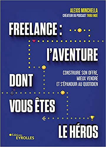 Freelance : l'aventure dont vous êtes le héros - Construire son offre, mieux vendre et s'épanouir au quotidien - Alexis Minchella (2021)