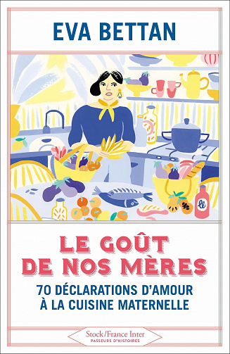 Le goût de nos mères : 70 déclarations d'amour à la cuisine maternelle - Eva Bettan (2021)