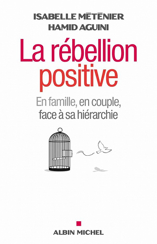 La Rébellion positive: En famille, en couple, face à sa hiérarchie - Isabelle Méténier, Hamid Aguini