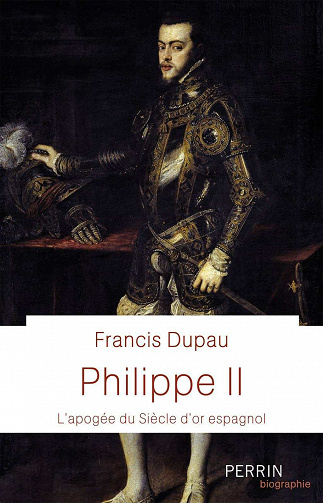 Philippe II - L'apogée du Siècle d'or espagnol - Francis Dupau (2021)