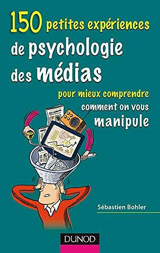 Sébastien Bohler - 150 petites expériences de psychologie des médias pour mieux comprendre comment on vous manipule
