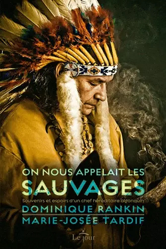 On nous appelait les sauvages - Souvenirs et espoirs d'un chef héréditaire algonquin - Dominique Rankin, Marie-Josée Tardif (2021)