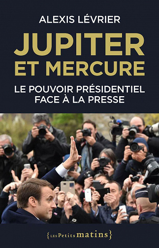 Jupiter et Mercure - Le pouvoir présidentiel face à la presse - Alexis Lévrier (2021)