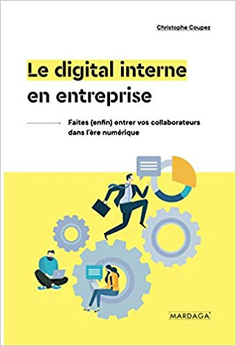 Le digital interne en entreprise: Faites (enfin) entrer vos collaborateurs dans l'ère numérique - Christophe Coupez