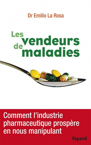 Les vendeurs de maladies: Comment l'industrie pharmaceutique prospère en nous manipulant - Emilio La Rosa