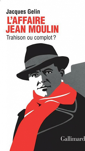 L'Affaire Jean Moulin : trahison ou complot ? - Jacques Gelin